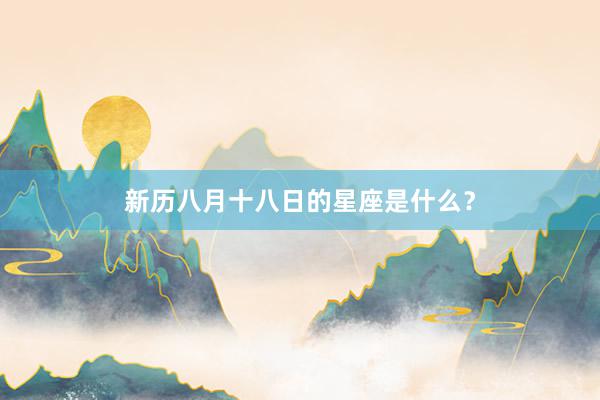 新历八月十八日的星座是什么？