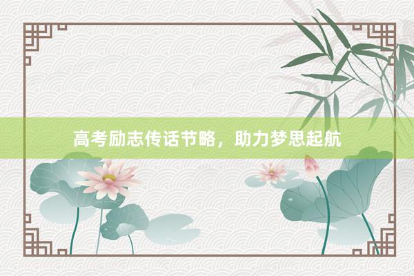 高考励志传话节略，助力梦思起航
