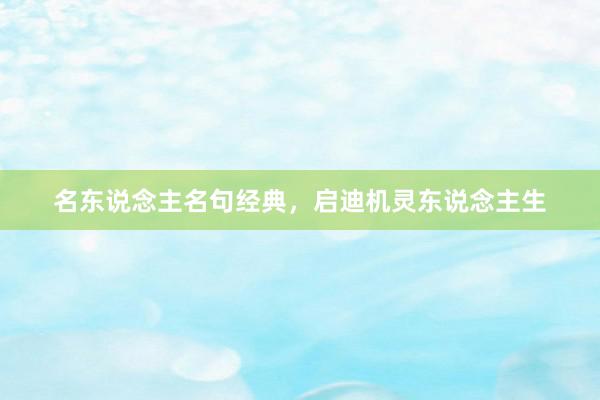 名东说念主名句经典，启迪机灵东说念主生