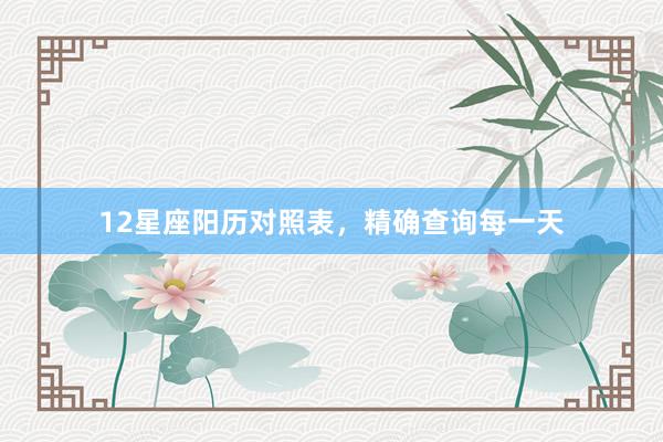 12星座阳历对照表，精确查询每一天